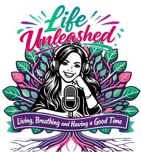 Life Unleashed Podcast. Living Breathing and Having a Good Time